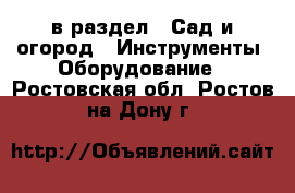  в раздел : Сад и огород » Инструменты. Оборудование . Ростовская обл.,Ростов-на-Дону г.